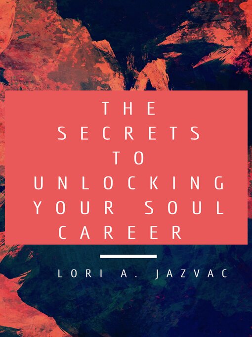 Title details for The Secrets to Unlocking Your Soul Career by Lori A. Jazvac - Available